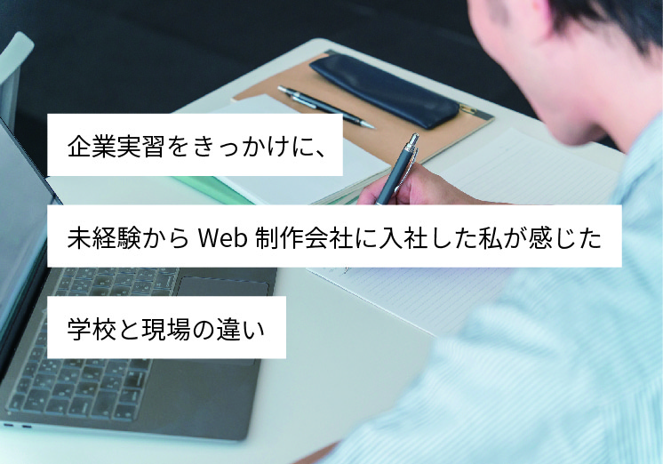 企業実習をきっかけに、未経験からWeb制作会社に入社した私が感じた学校と現場の違い