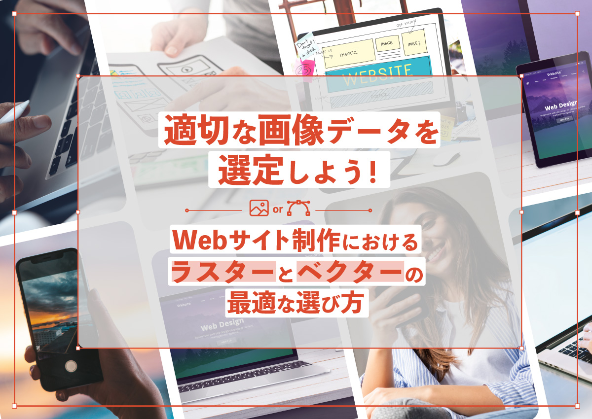 適切な画像データを選定しよう！Webサイトにおけるラスターとベクターの最適な選び方