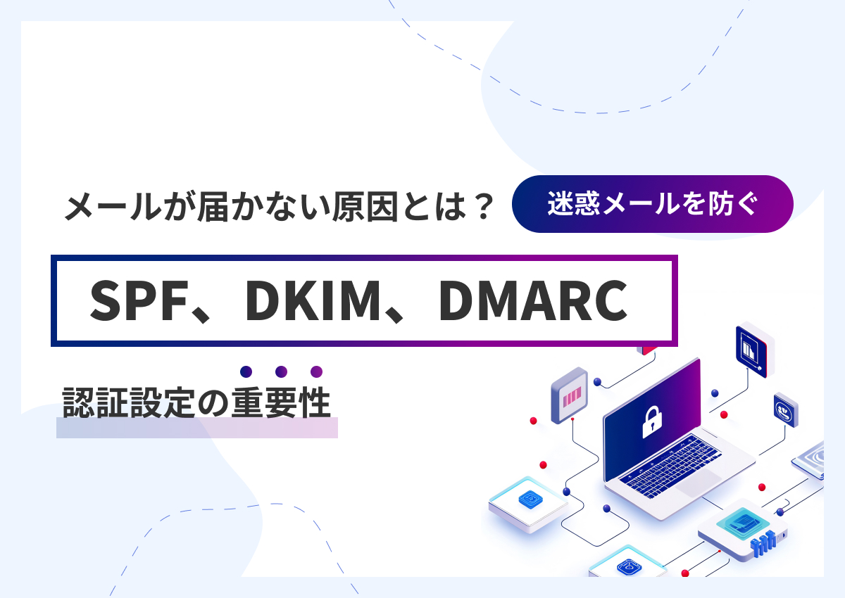 メールが届かない原因とは？迷惑メールを防ぐSPF、DKIM、DMARC認証設定の重要性