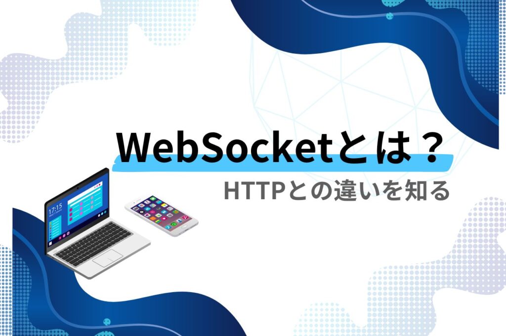 WebSocketとは？HTTPとの違いを知る